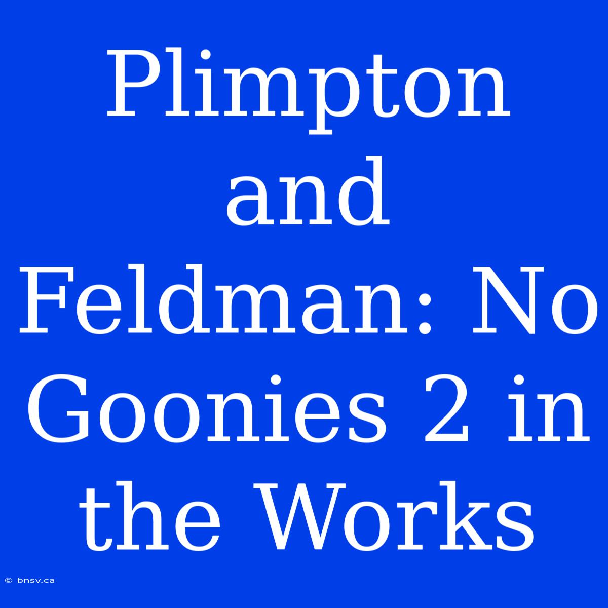 Plimpton And Feldman: No Goonies 2 In The Works