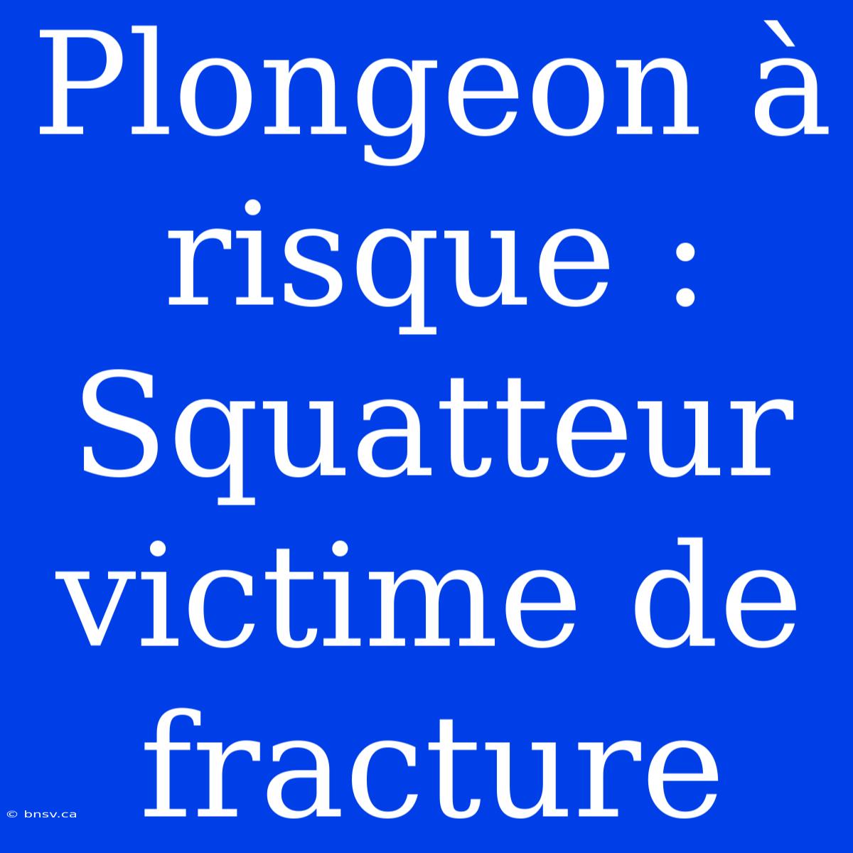 Plongeon À Risque : Squatteur Victime De Fracture