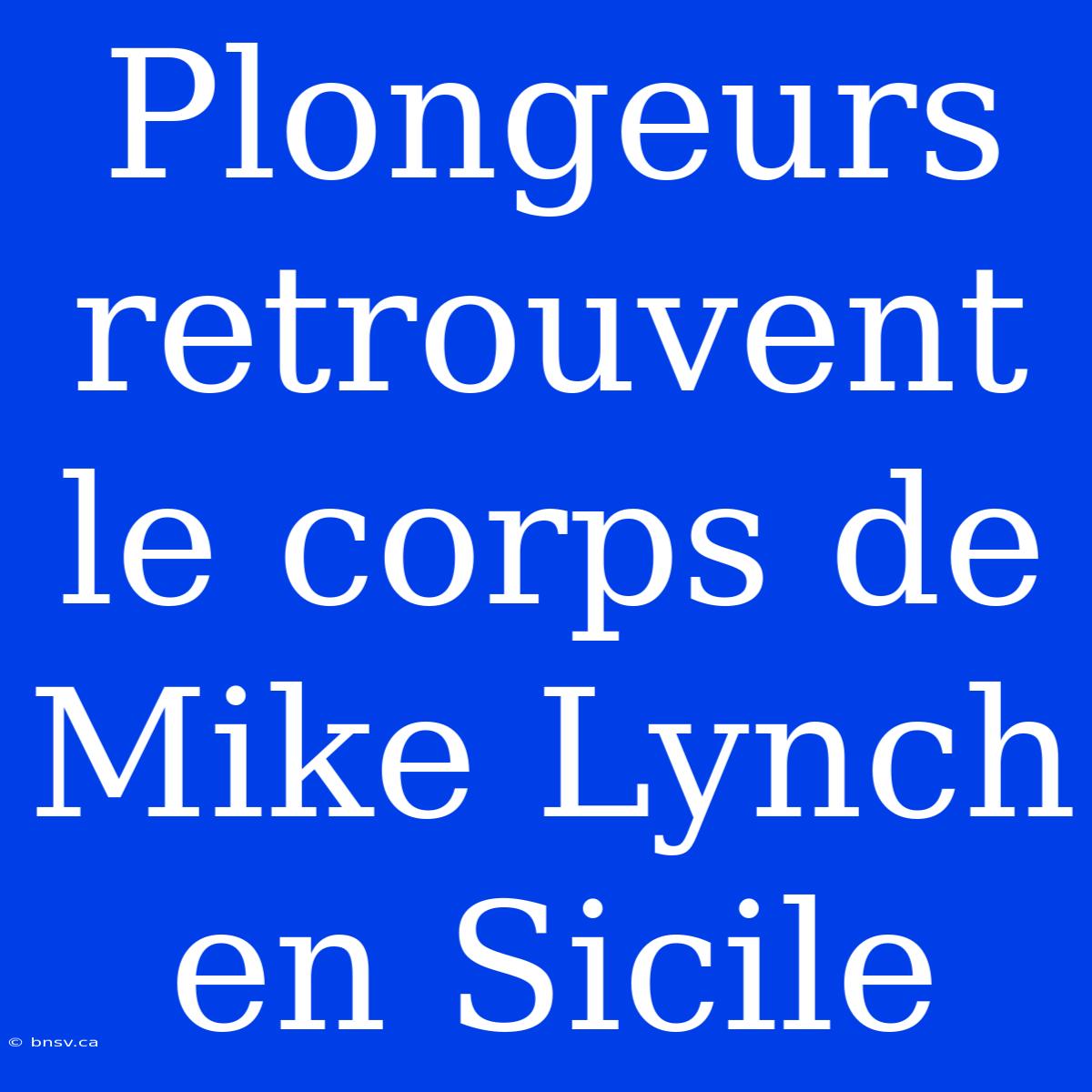 Plongeurs Retrouvent Le Corps De Mike Lynch En Sicile