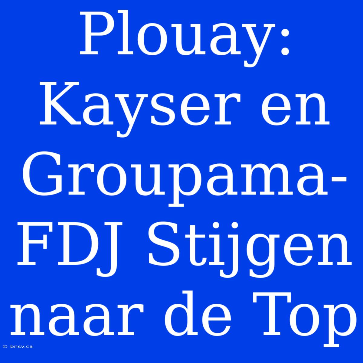 Plouay: Kayser En Groupama-FDJ Stijgen Naar De Top