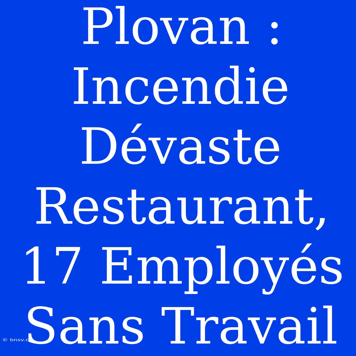 Plovan : Incendie Dévaste Restaurant, 17 Employés Sans Travail