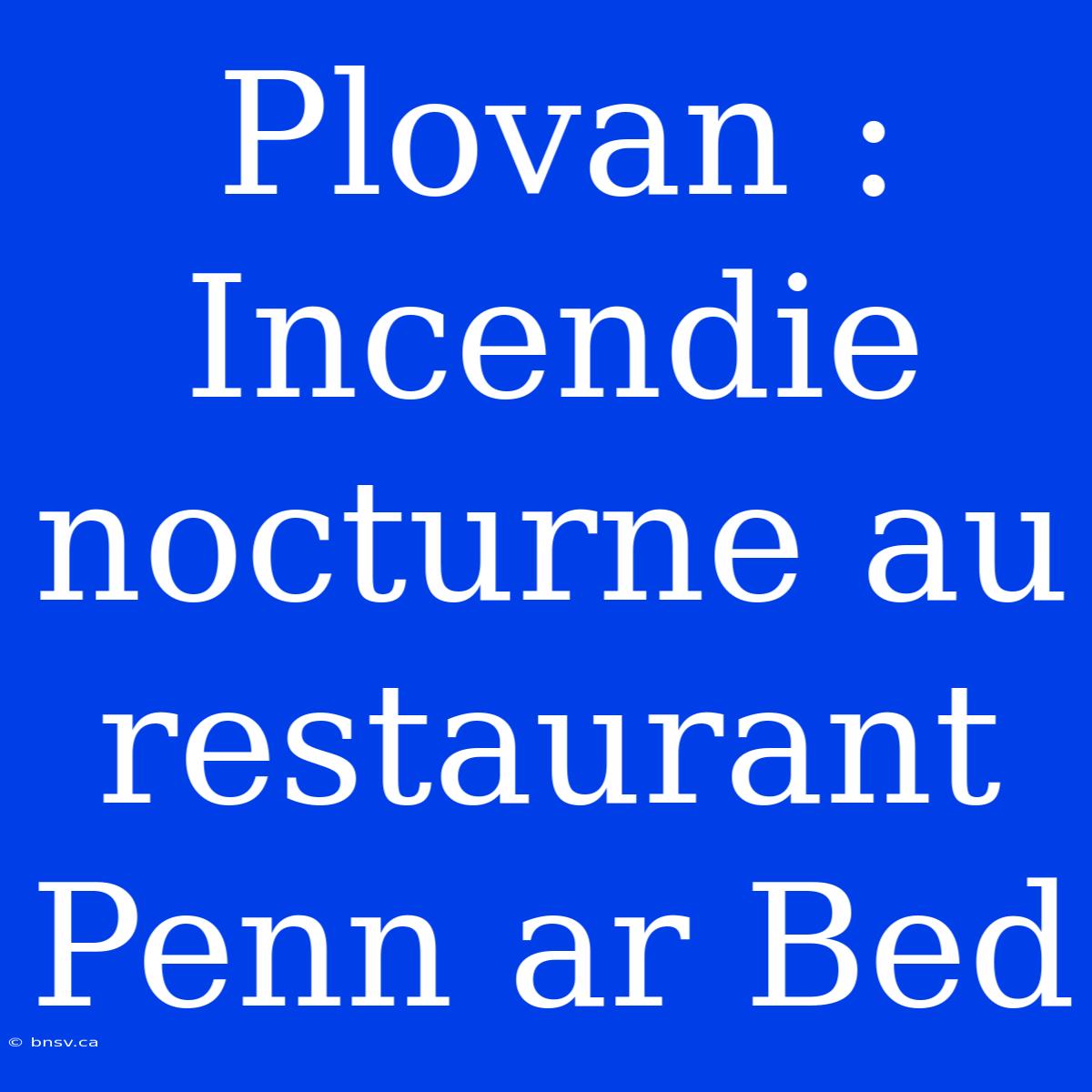 Plovan : Incendie Nocturne Au Restaurant Penn Ar Bed