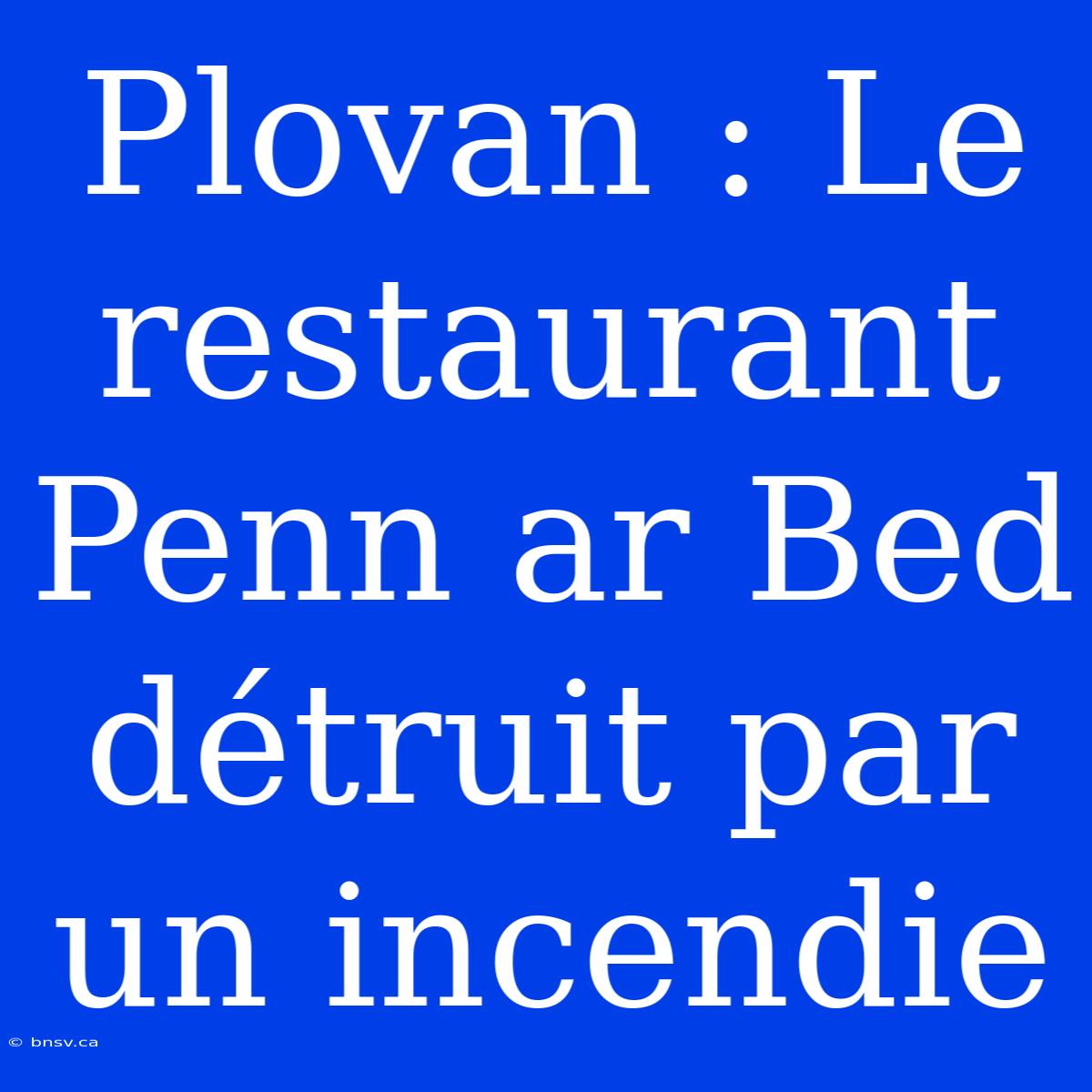 Plovan : Le Restaurant Penn Ar Bed Détruit Par Un Incendie