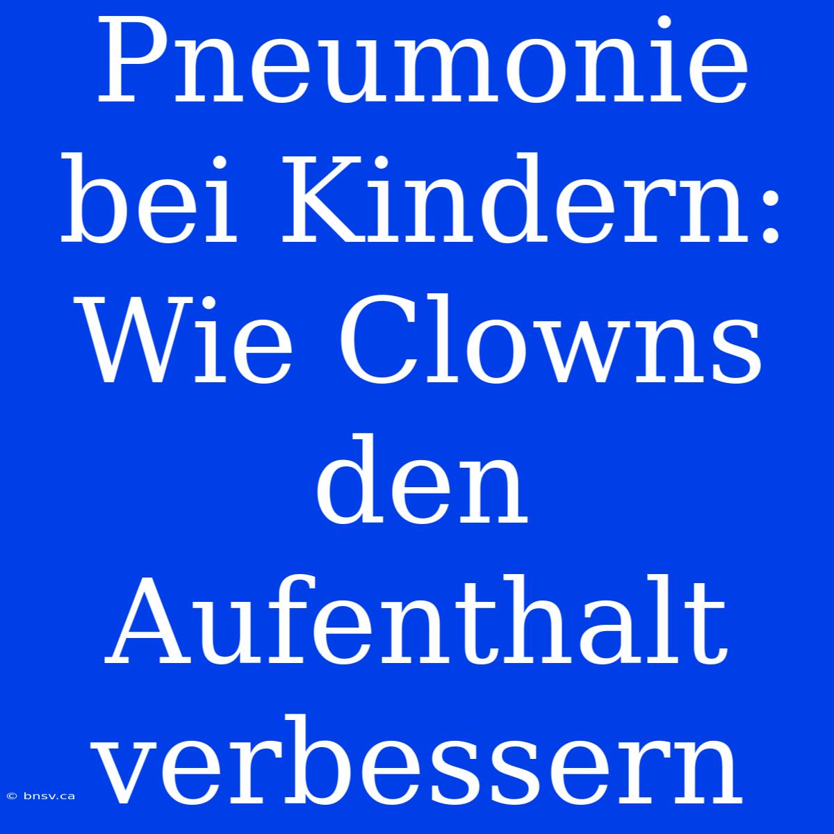 Pneumonie Bei Kindern: Wie Clowns Den Aufenthalt Verbessern