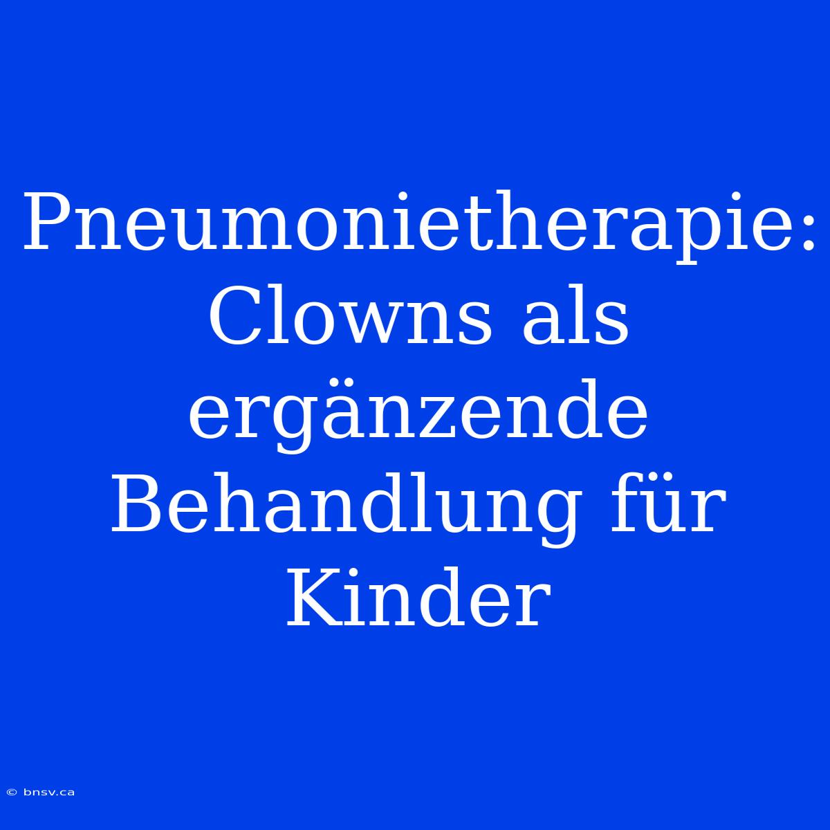 Pneumonietherapie: Clowns Als Ergänzende Behandlung Für Kinder