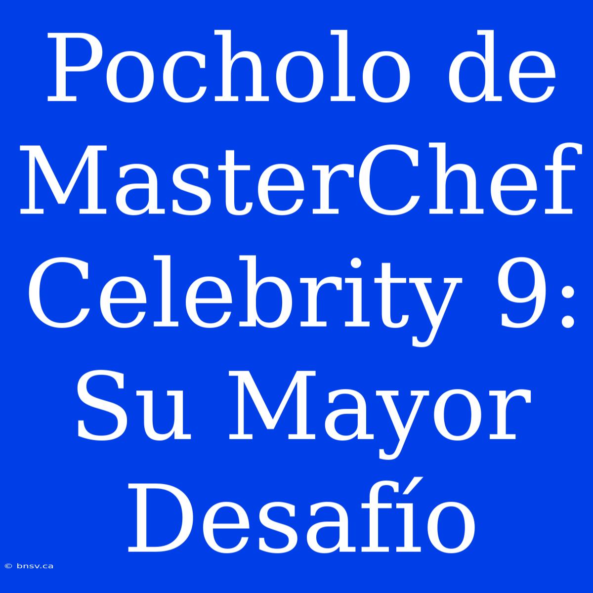 Pocholo De MasterChef Celebrity 9: Su Mayor Desafío