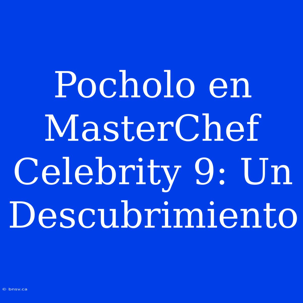 Pocholo En MasterChef Celebrity 9: Un Descubrimiento