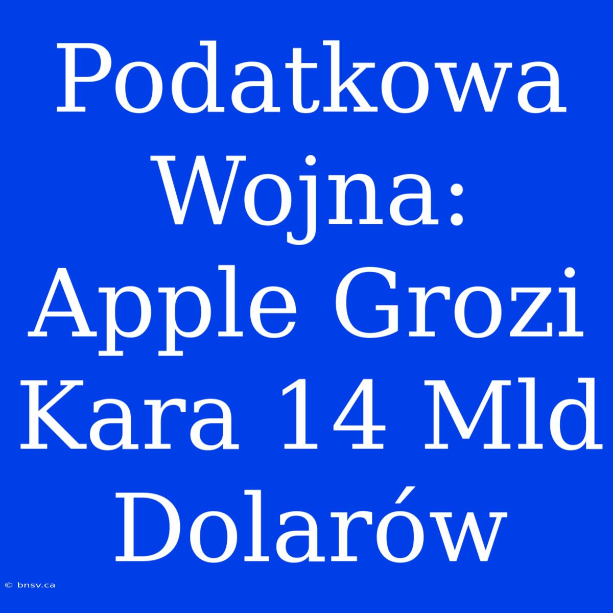 Podatkowa Wojna: Apple Grozi Kara 14 Mld Dolarów