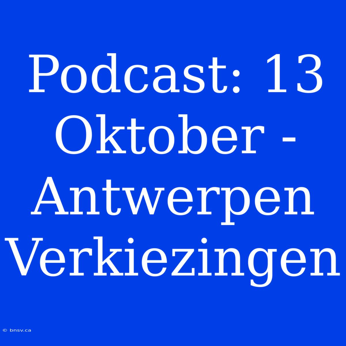 Podcast: 13 Oktober - Antwerpen Verkiezingen