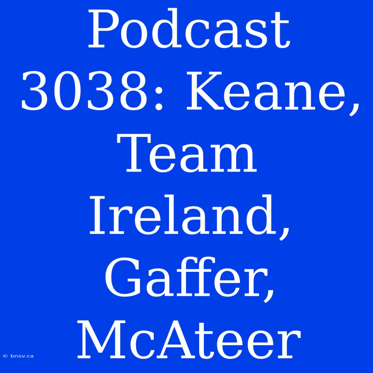 Podcast 3038: Keane, Team Ireland, Gaffer, McAteer