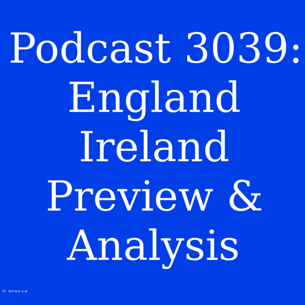 Podcast 3039: England Ireland Preview & Analysis