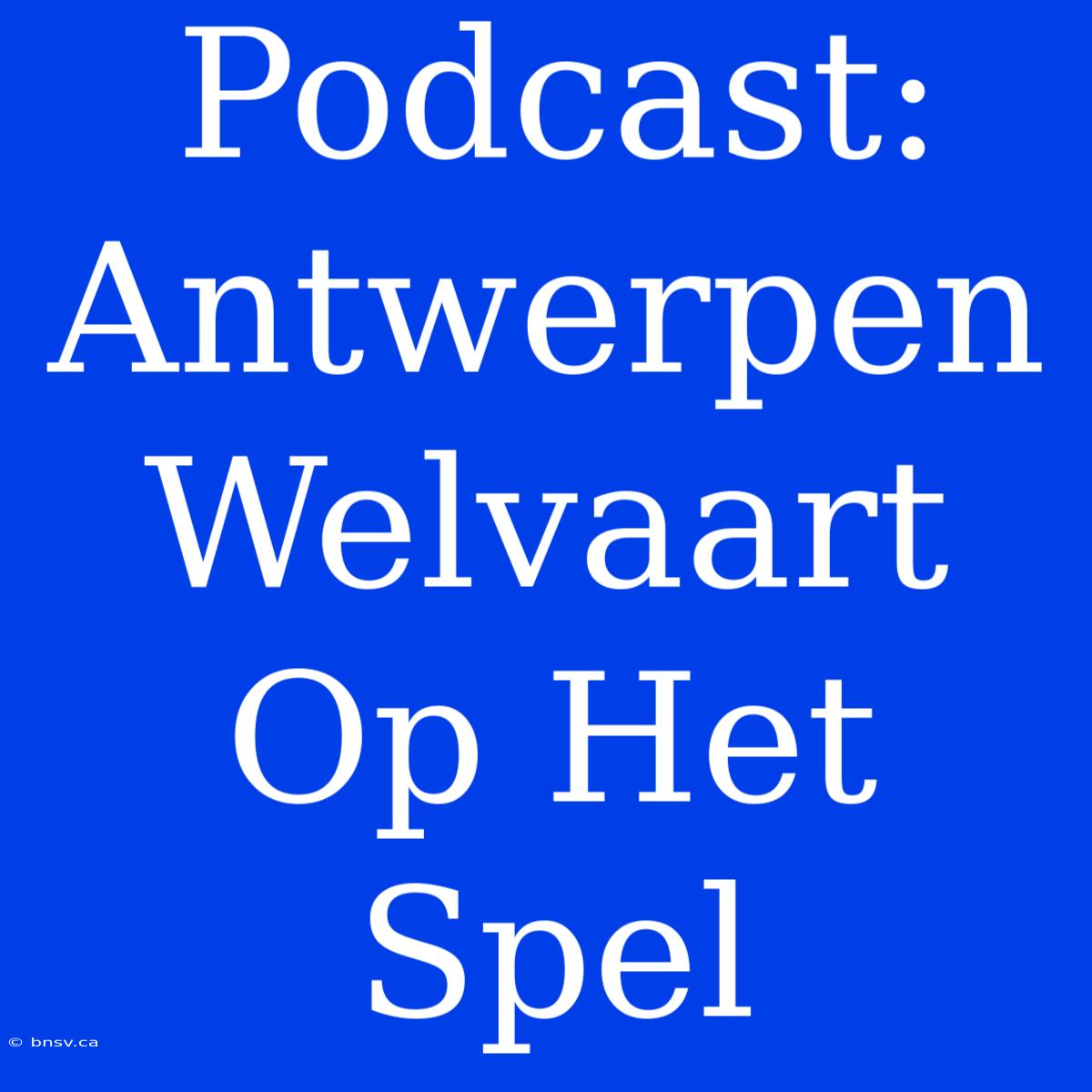 Podcast: Antwerpen Welvaart Op Het Spel