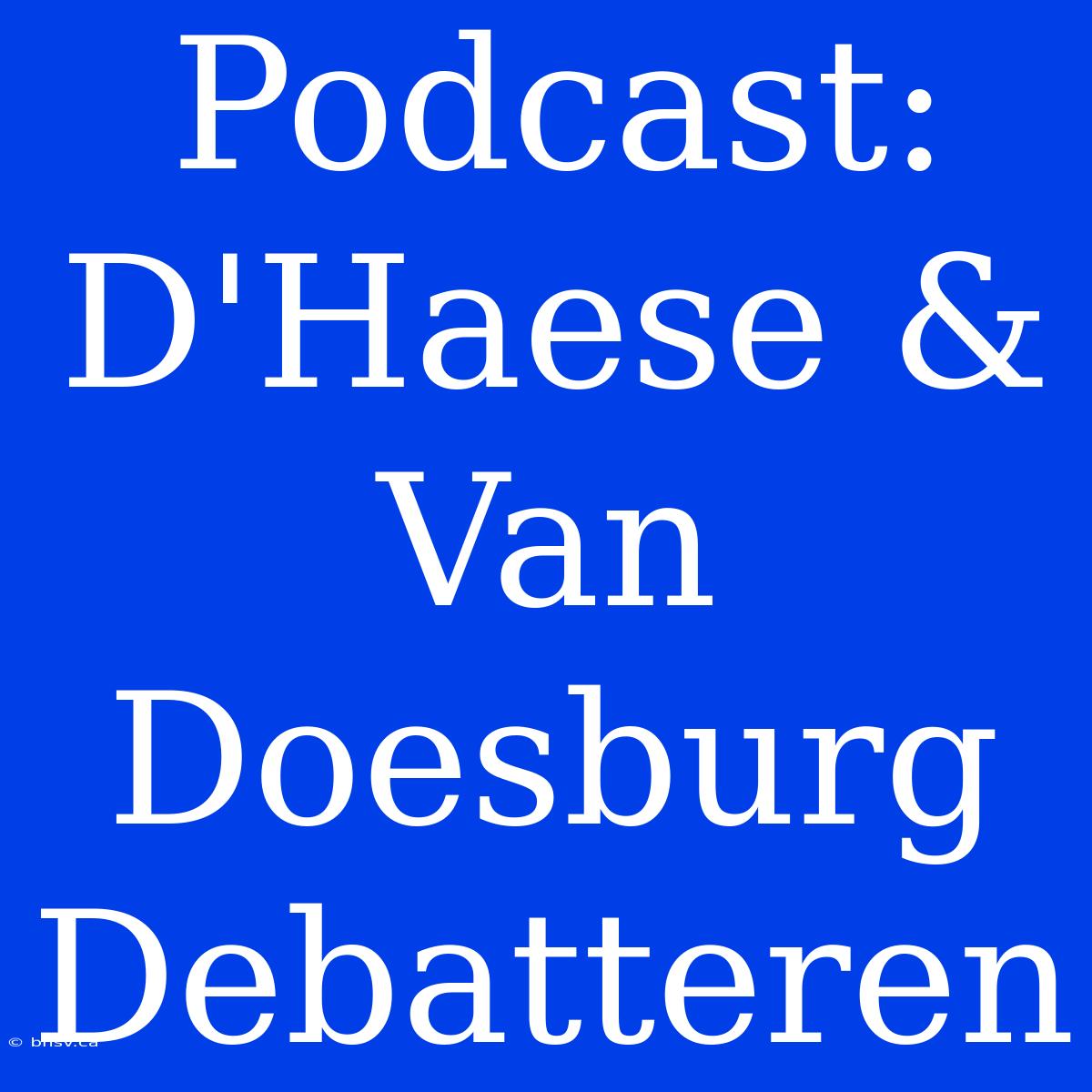 Podcast: D'Haese & Van Doesburg Debatteren