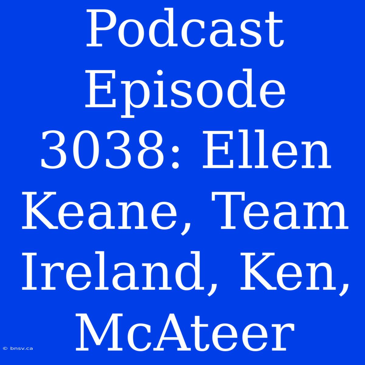 Podcast Episode 3038: Ellen Keane, Team Ireland, Ken, McAteer