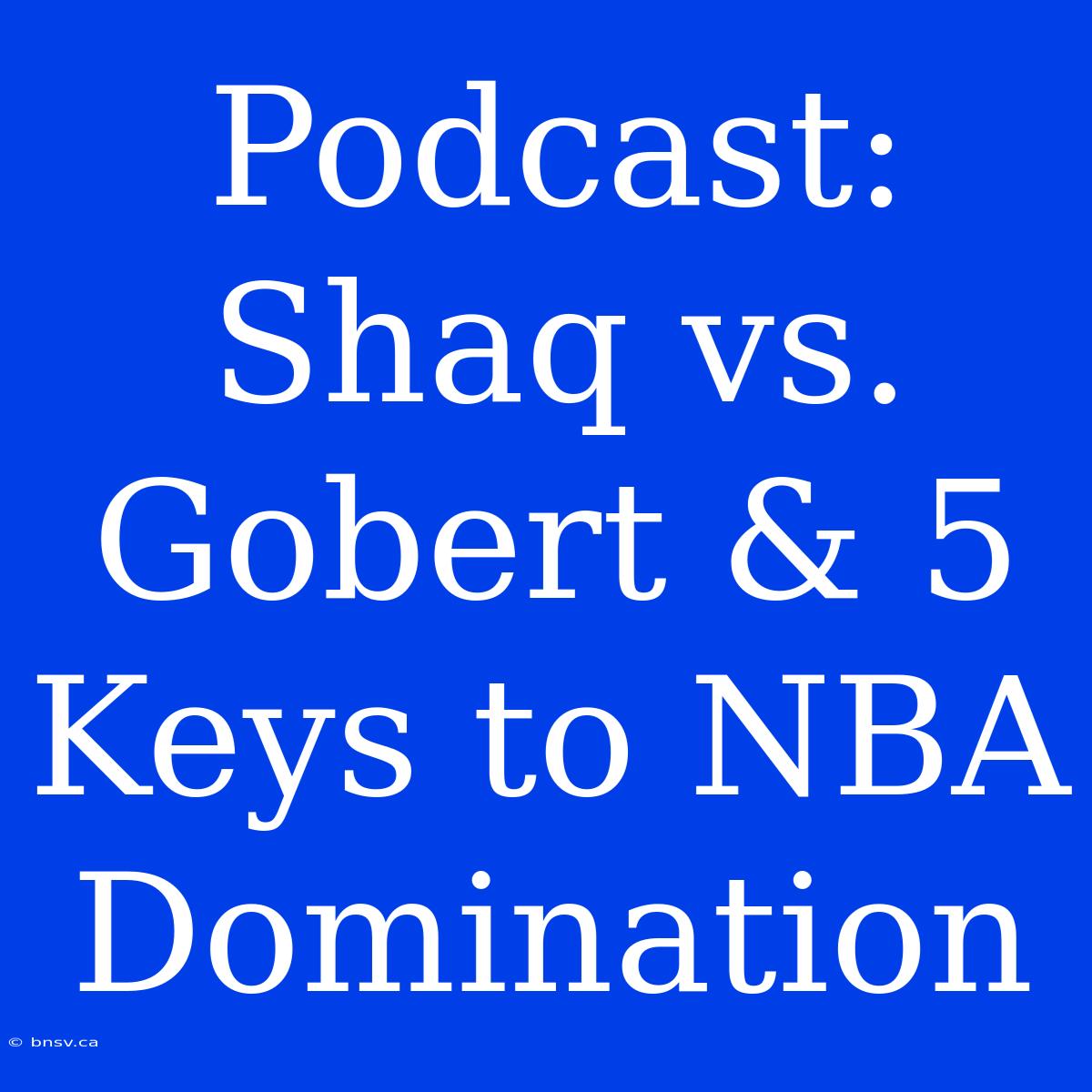 Podcast: Shaq Vs. Gobert & 5 Keys To NBA Domination