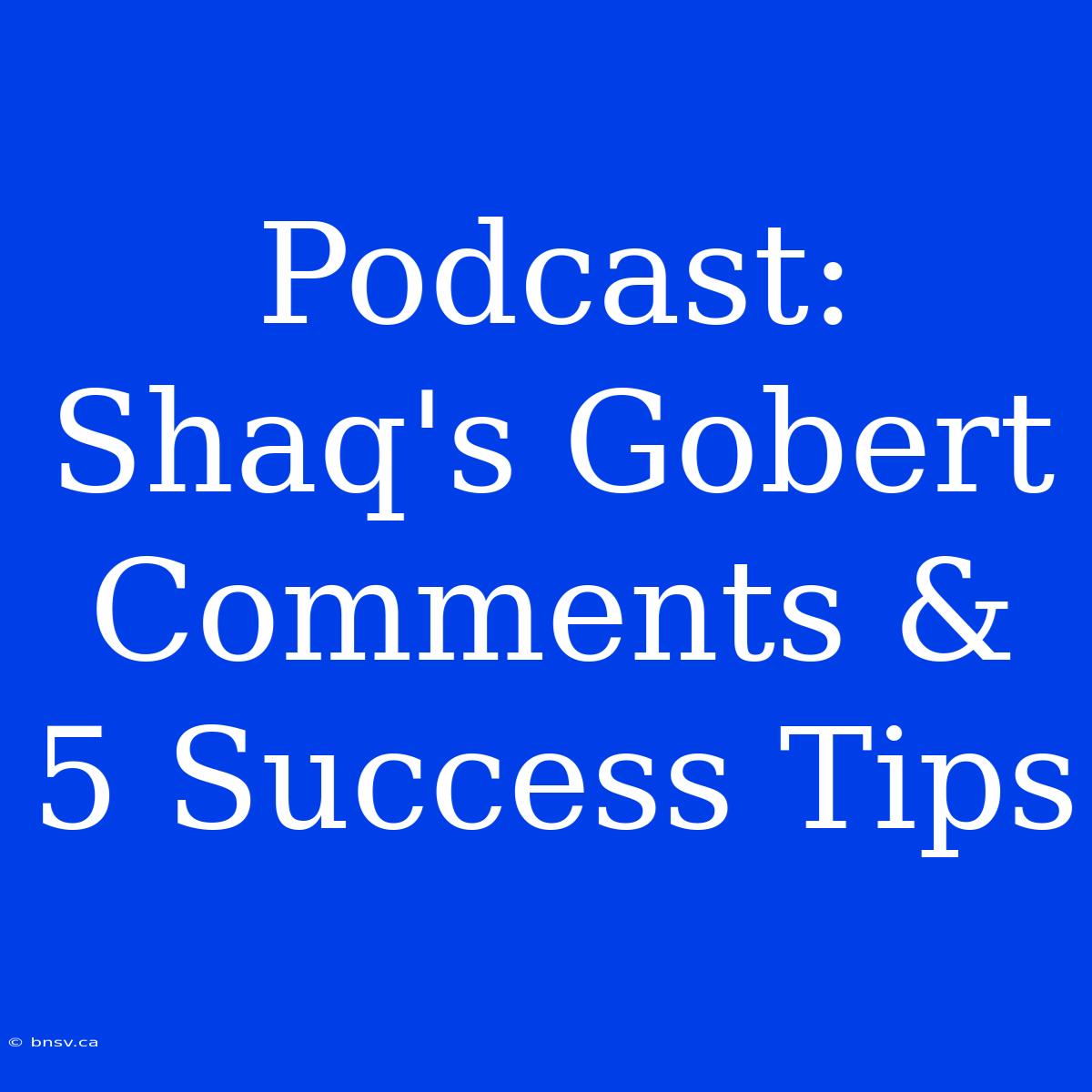 Podcast: Shaq's Gobert Comments & 5 Success Tips