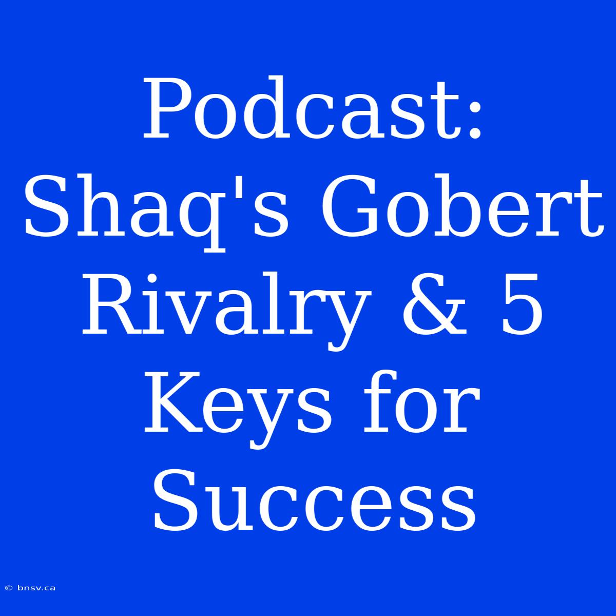 Podcast: Shaq's Gobert Rivalry & 5 Keys For Success