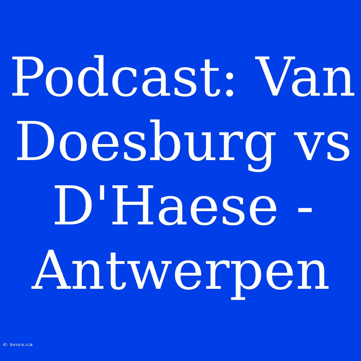 Podcast: Van Doesburg Vs D'Haese - Antwerpen