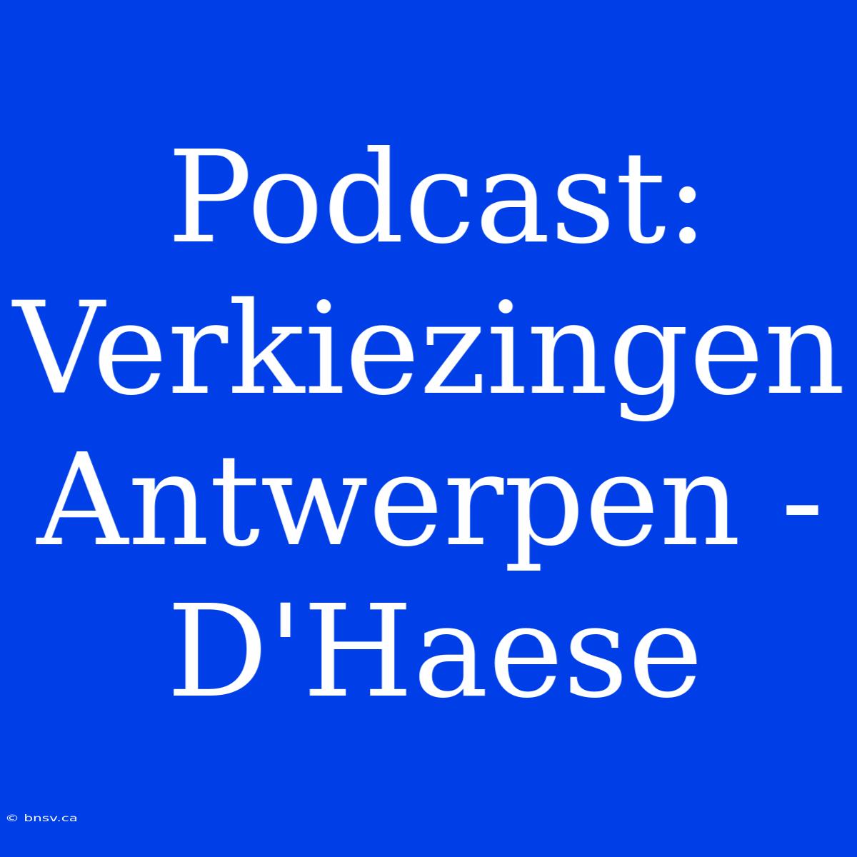 Podcast: Verkiezingen Antwerpen - D'Haese