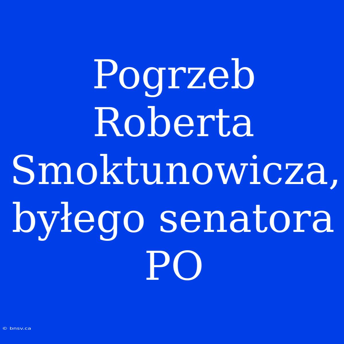 Pogrzeb Roberta Smoktunowicza, Byłego Senatora PO