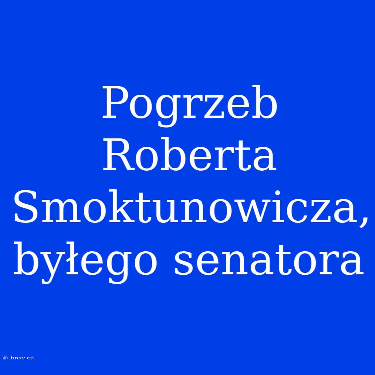 Pogrzeb Roberta Smoktunowicza, Byłego Senatora