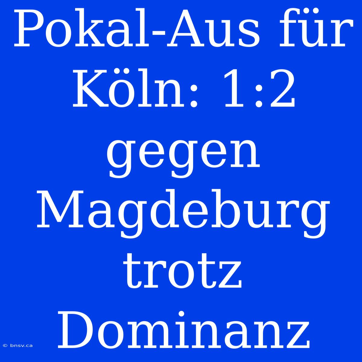 Pokal-Aus Für Köln: 1:2 Gegen Magdeburg Trotz Dominanz