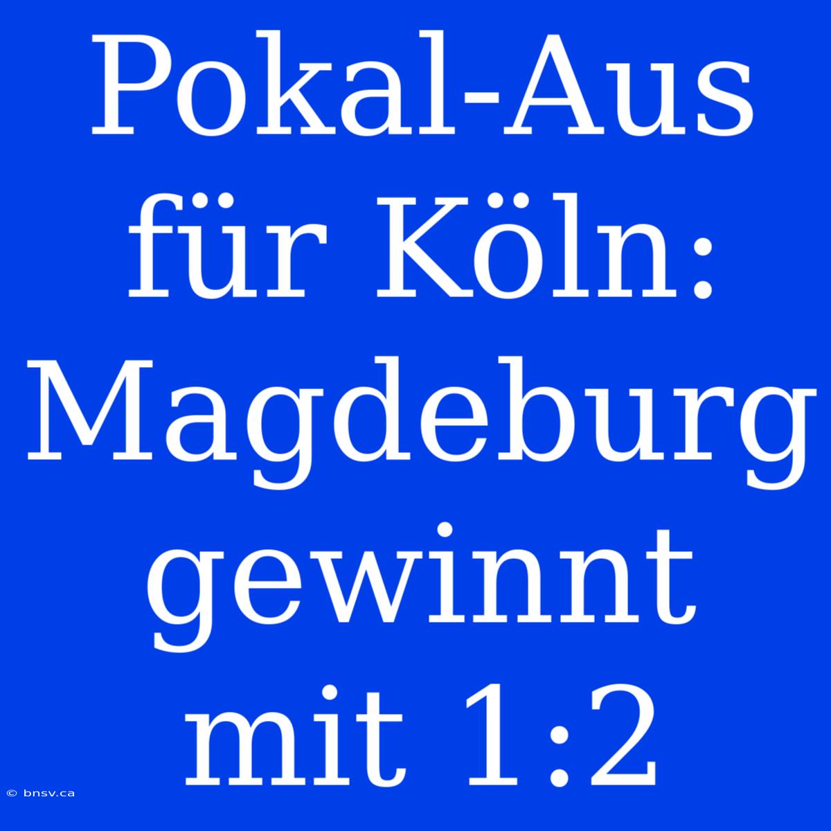 Pokal-Aus Für Köln: Magdeburg Gewinnt Mit 1:2