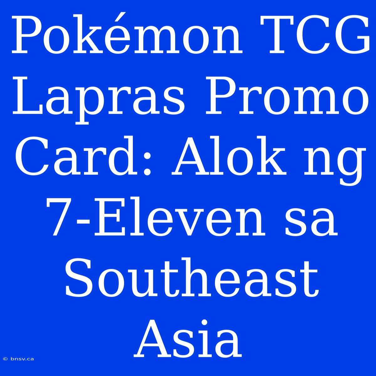 Pokémon TCG Lapras Promo Card: Alok Ng 7-Eleven Sa Southeast Asia