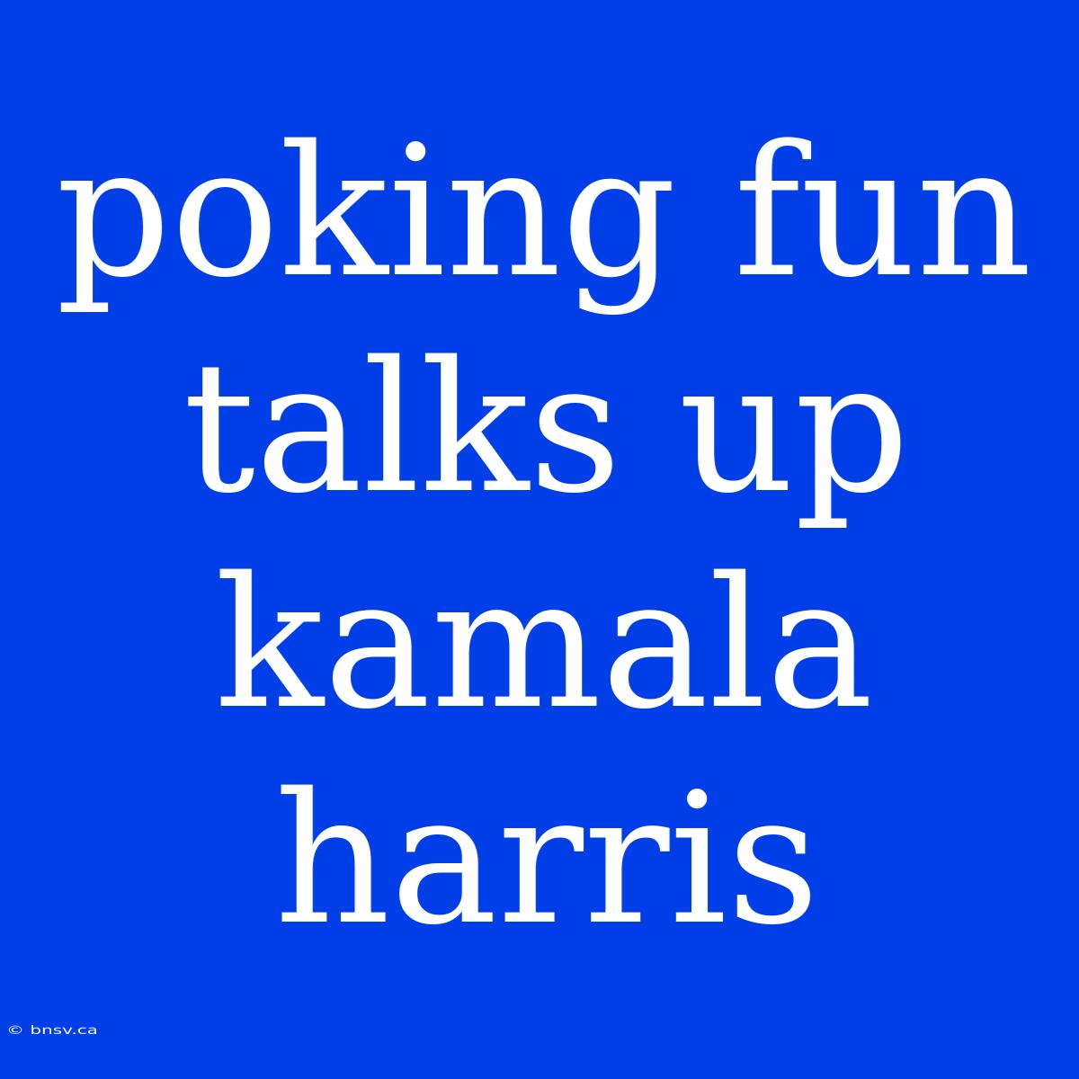 Poking Fun Talks Up Kamala Harris