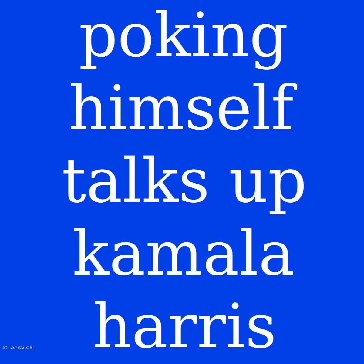 Poking Himself Talks Up Kamala Harris