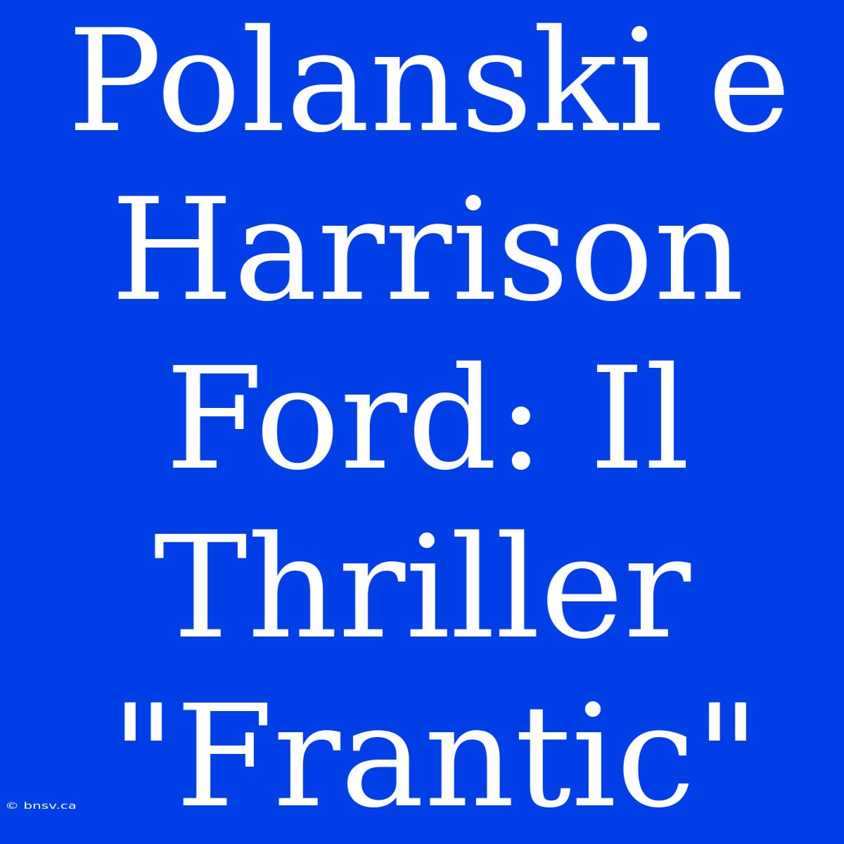 Polanski E Harrison Ford: Il Thriller 