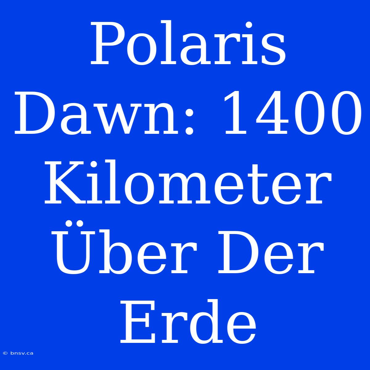 Polaris Dawn: 1400 Kilometer Über Der Erde