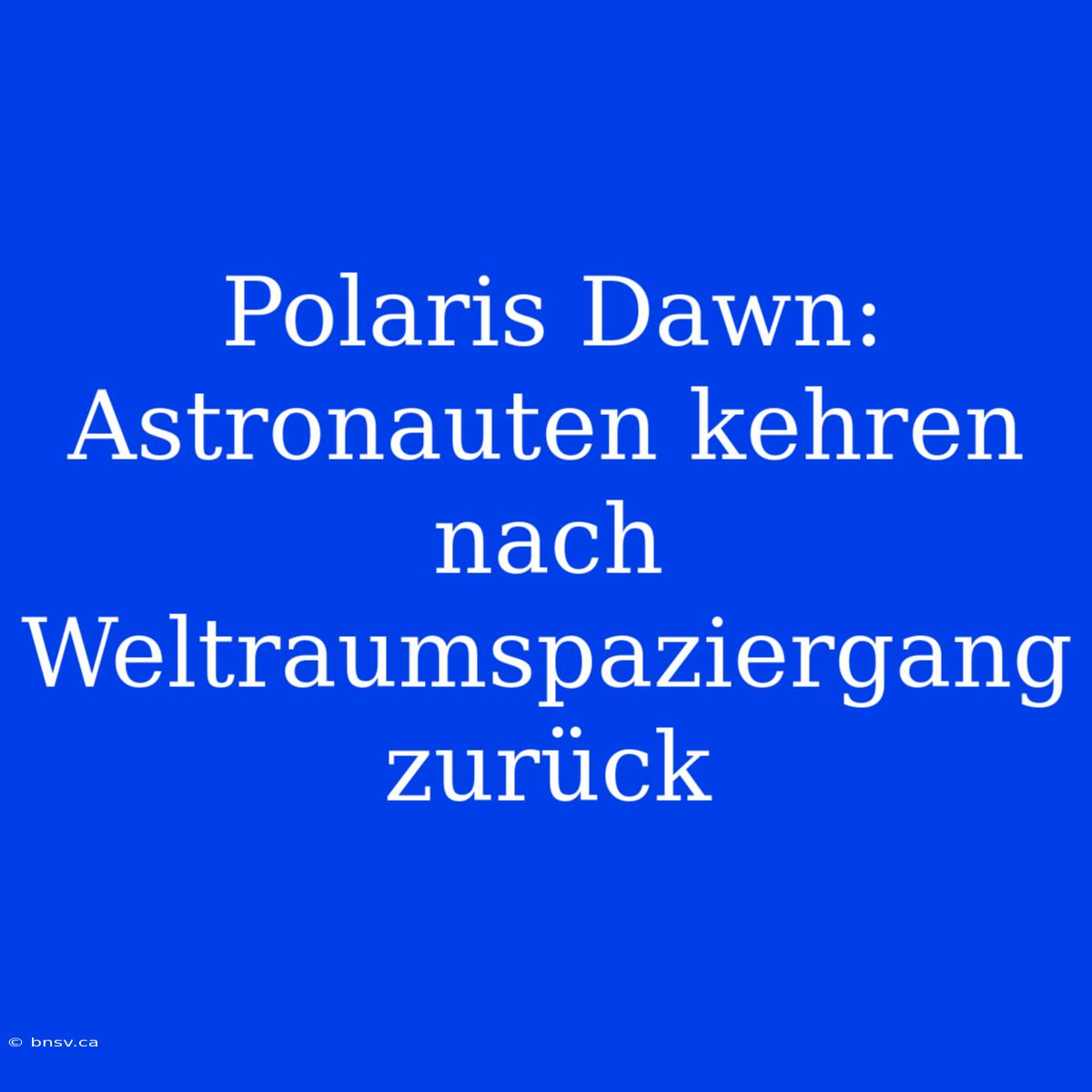 Polaris Dawn: Astronauten Kehren Nach Weltraumspaziergang Zurück