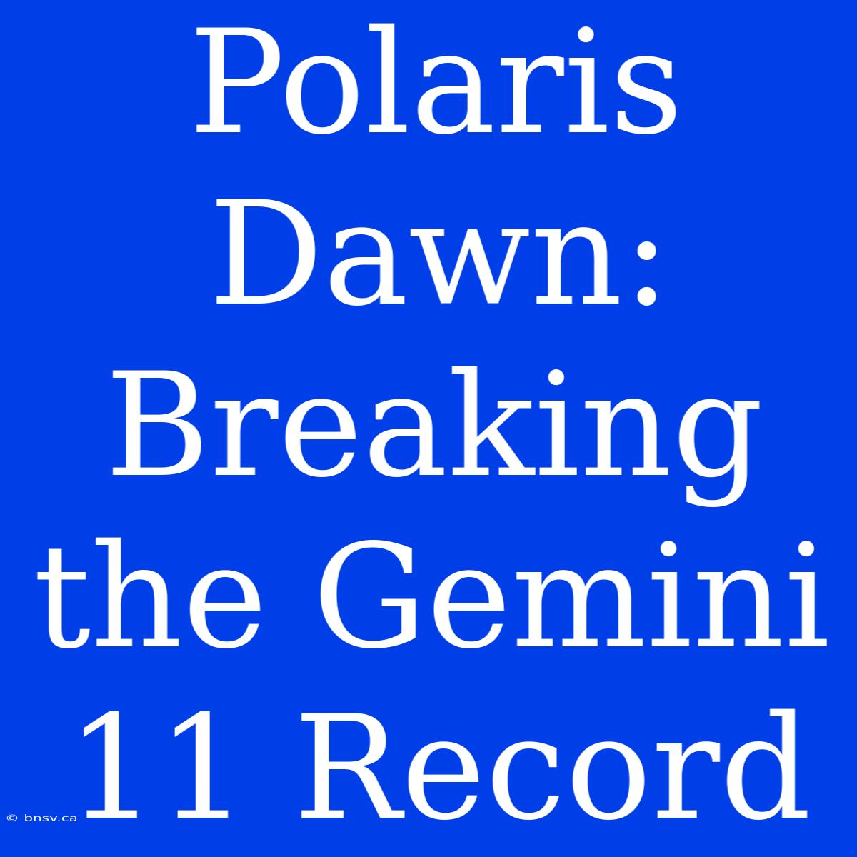 Polaris Dawn: Breaking The Gemini 11 Record