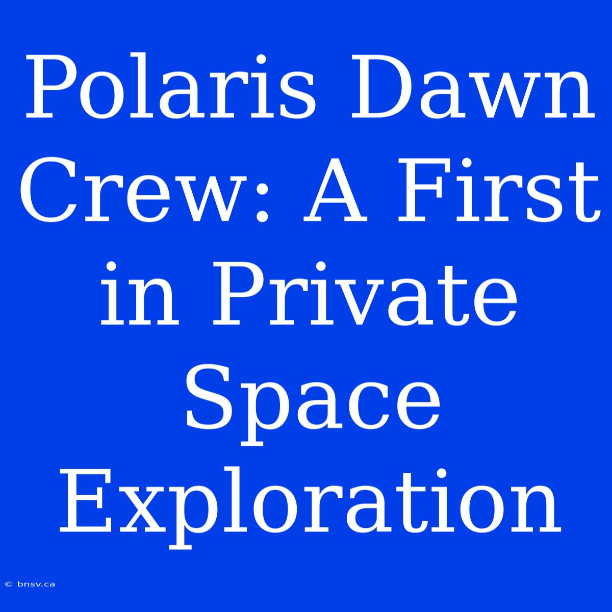 Polaris Dawn Crew: A First In Private Space Exploration