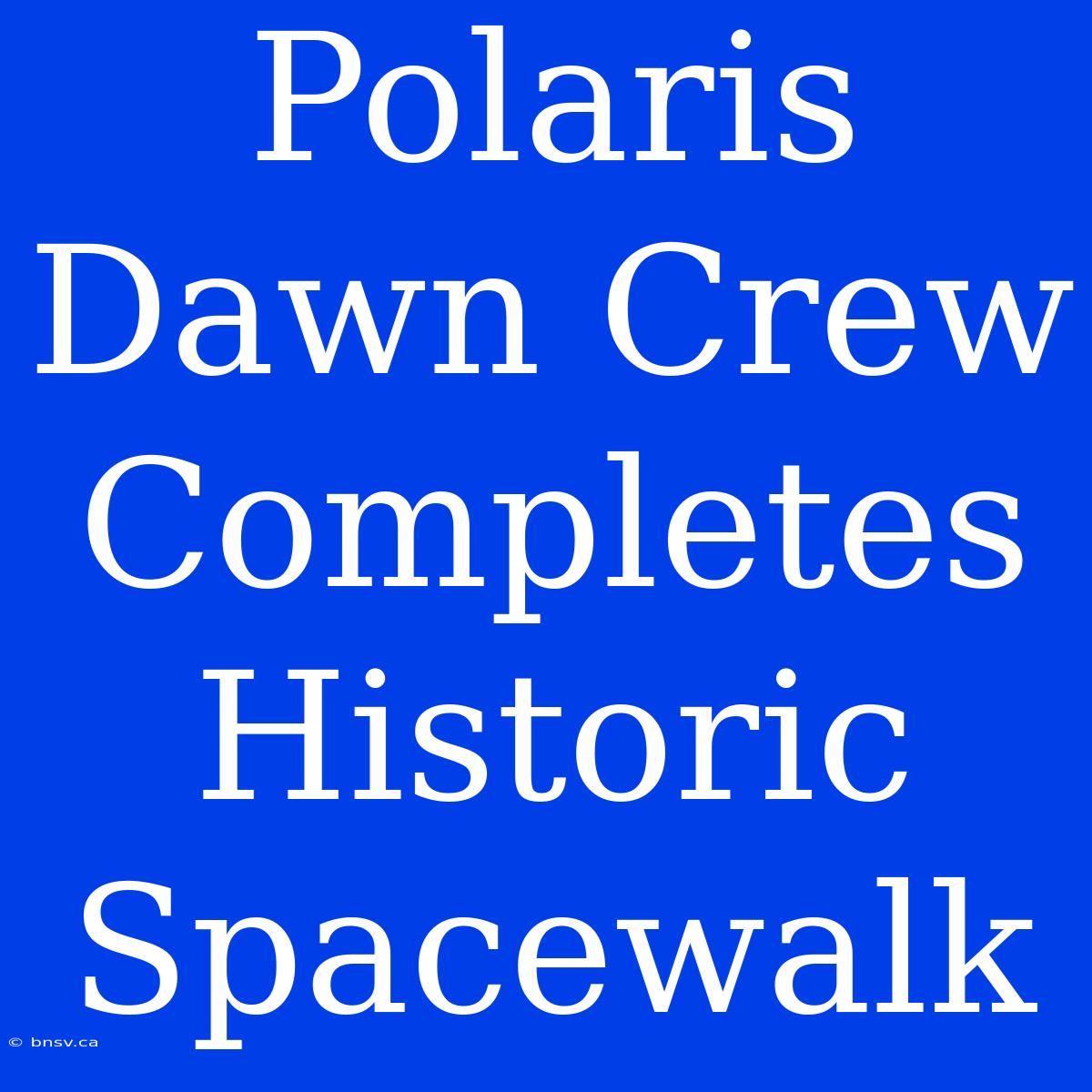 Polaris Dawn Crew Completes Historic Spacewalk