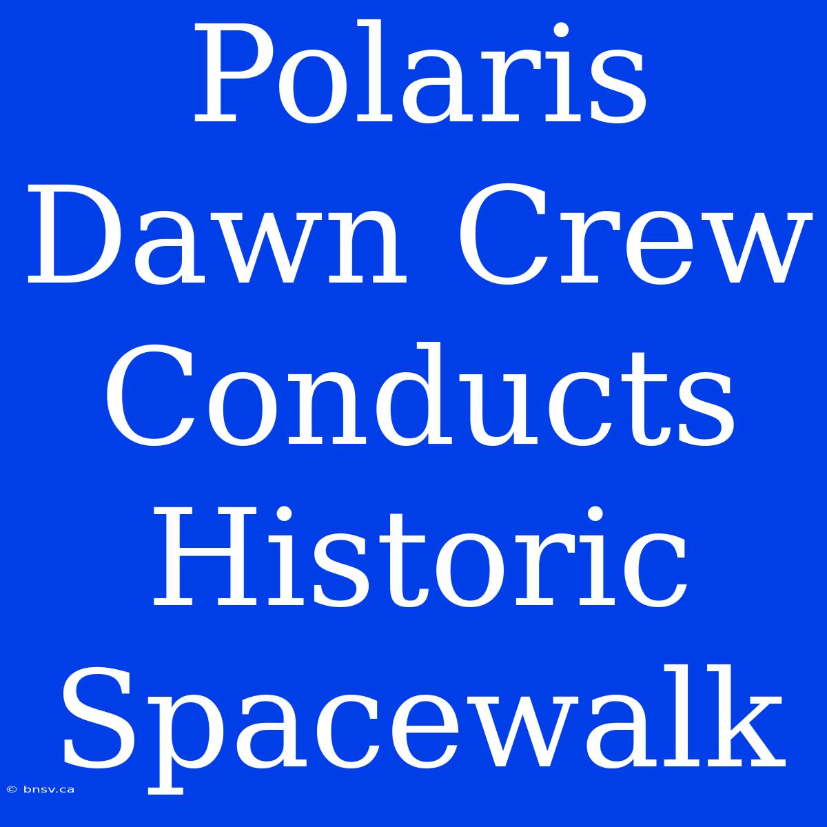 Polaris Dawn Crew Conducts Historic Spacewalk