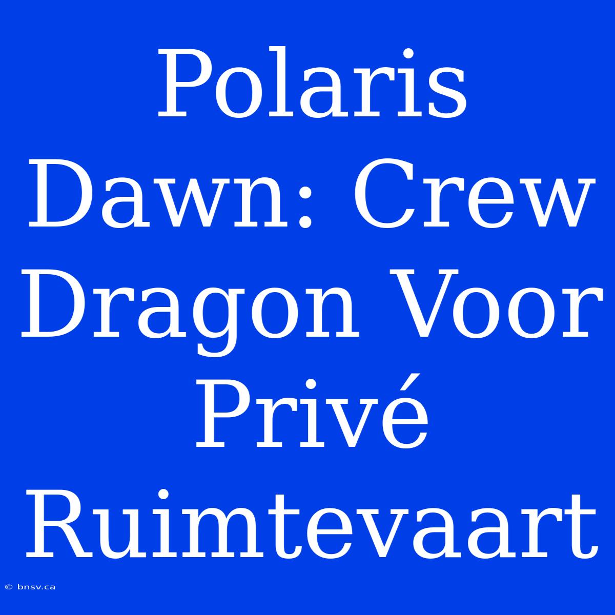 Polaris Dawn: Crew Dragon Voor Privé Ruimtevaart