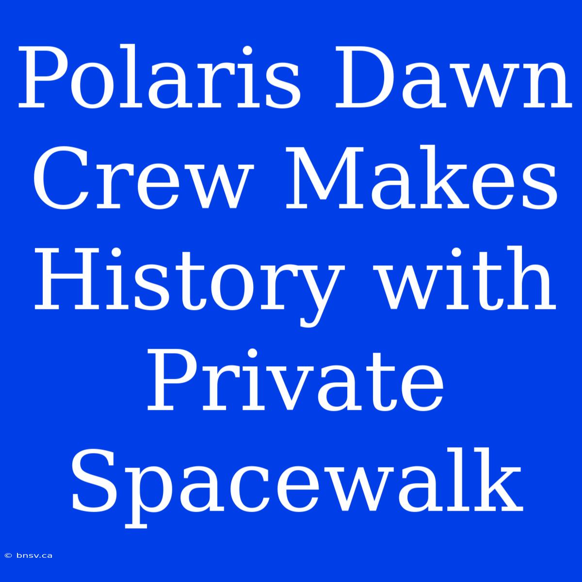 Polaris Dawn Crew Makes History With Private Spacewalk