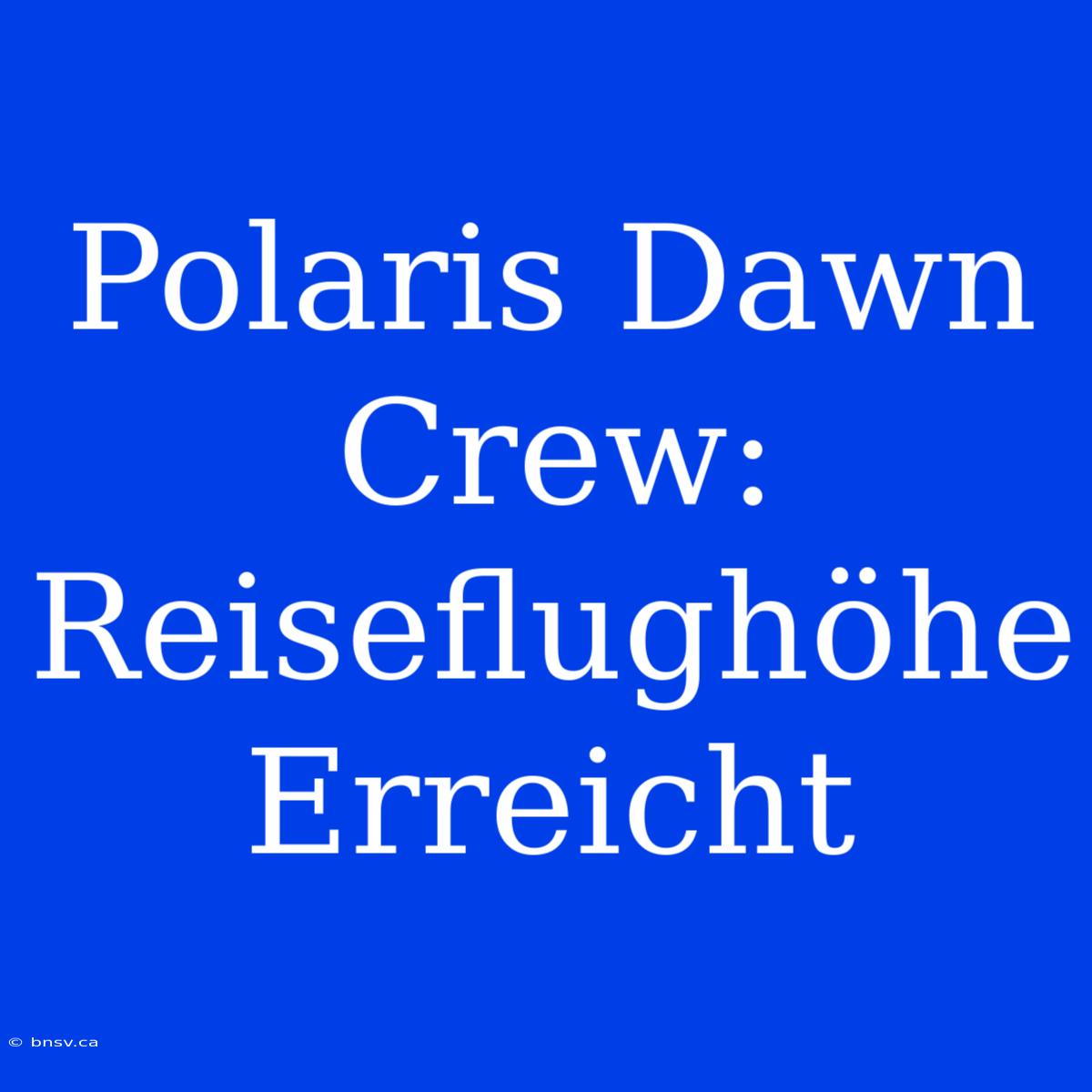 Polaris Dawn Crew: Reiseflughöhe Erreicht