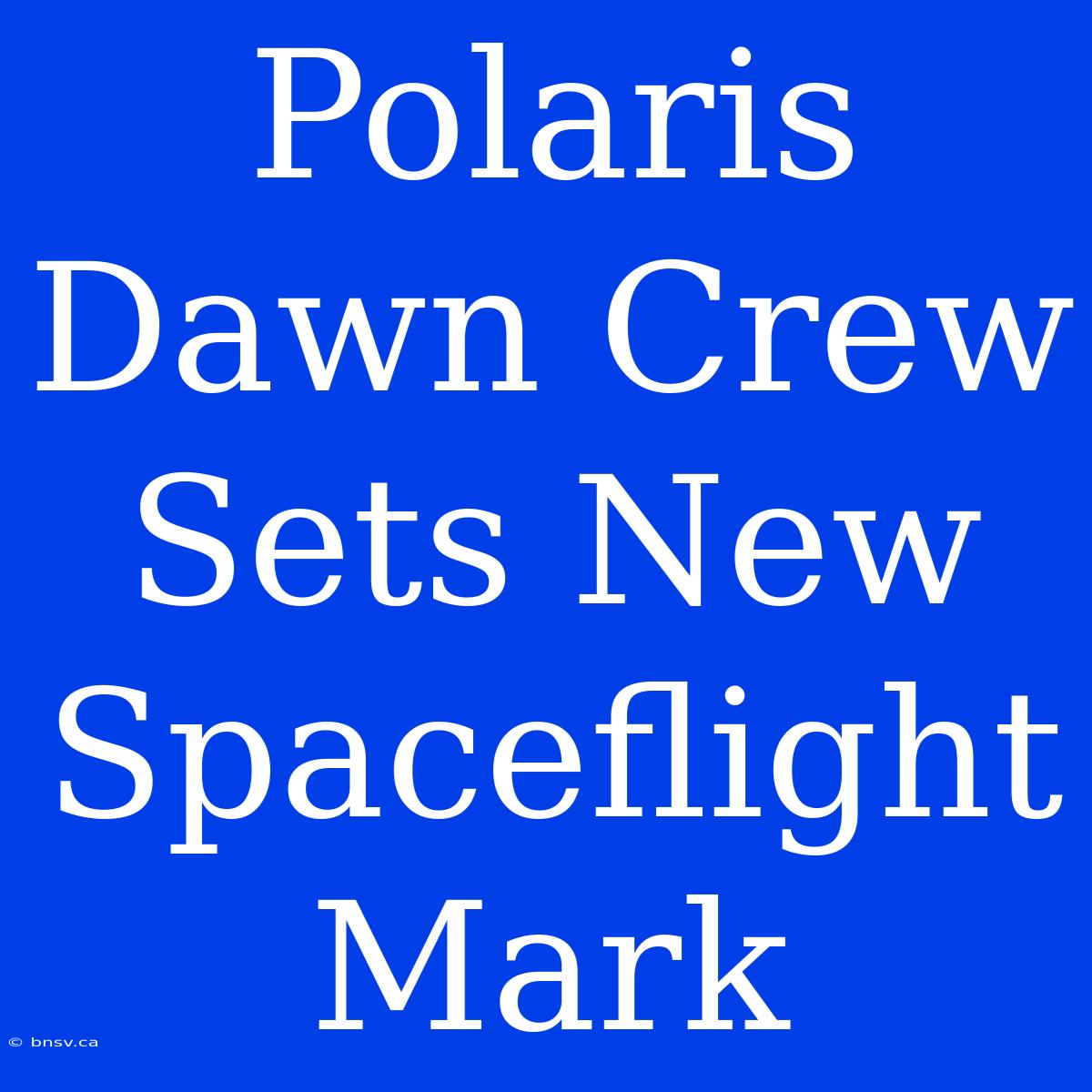 Polaris Dawn Crew Sets New Spaceflight Mark