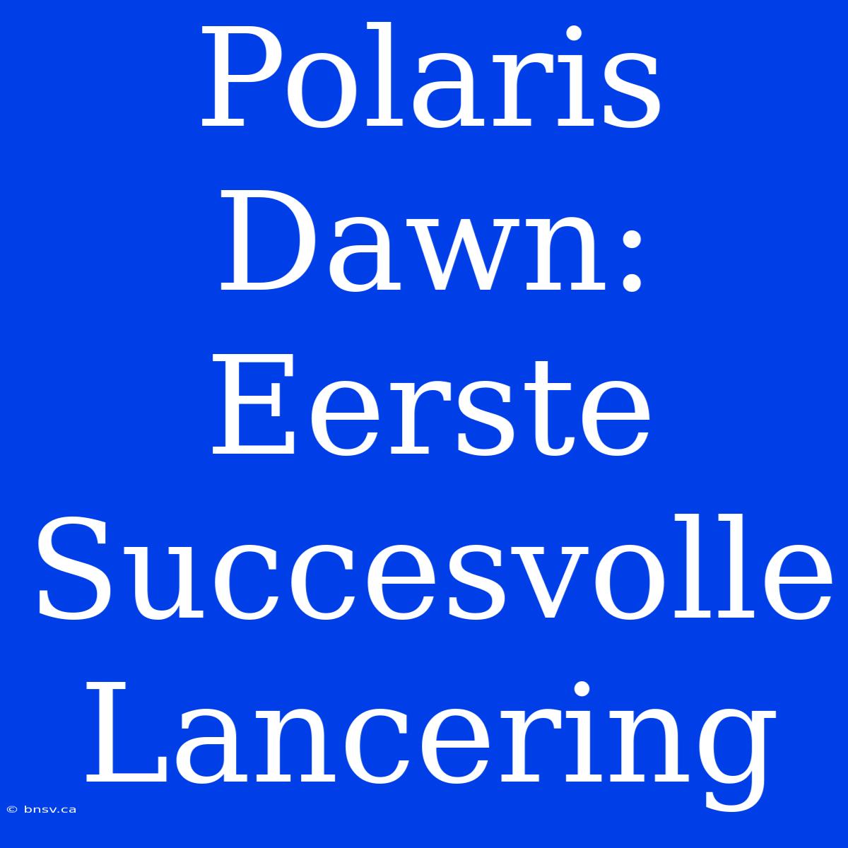 Polaris Dawn: Eerste Succesvolle Lancering