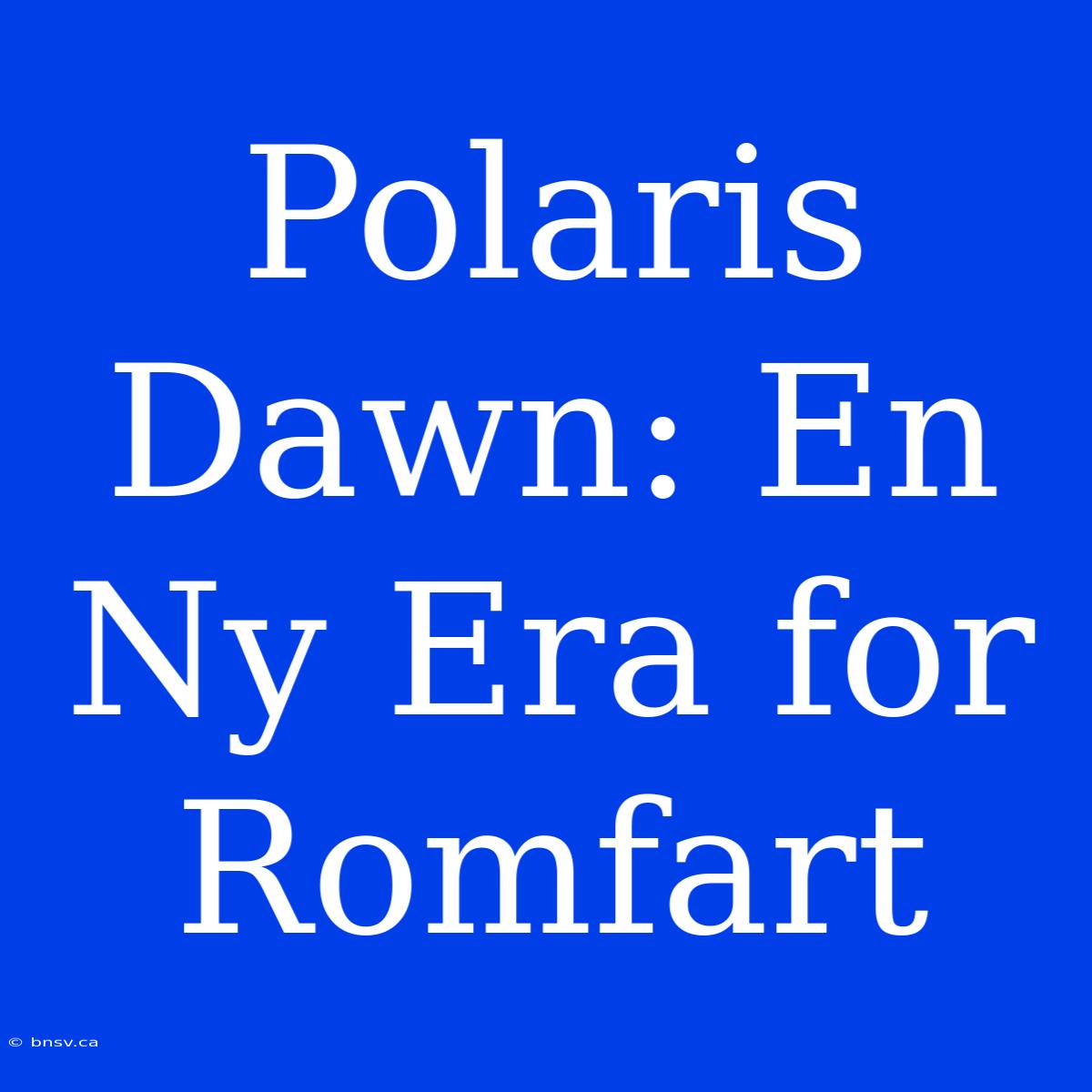 Polaris Dawn: En Ny Era For Romfart