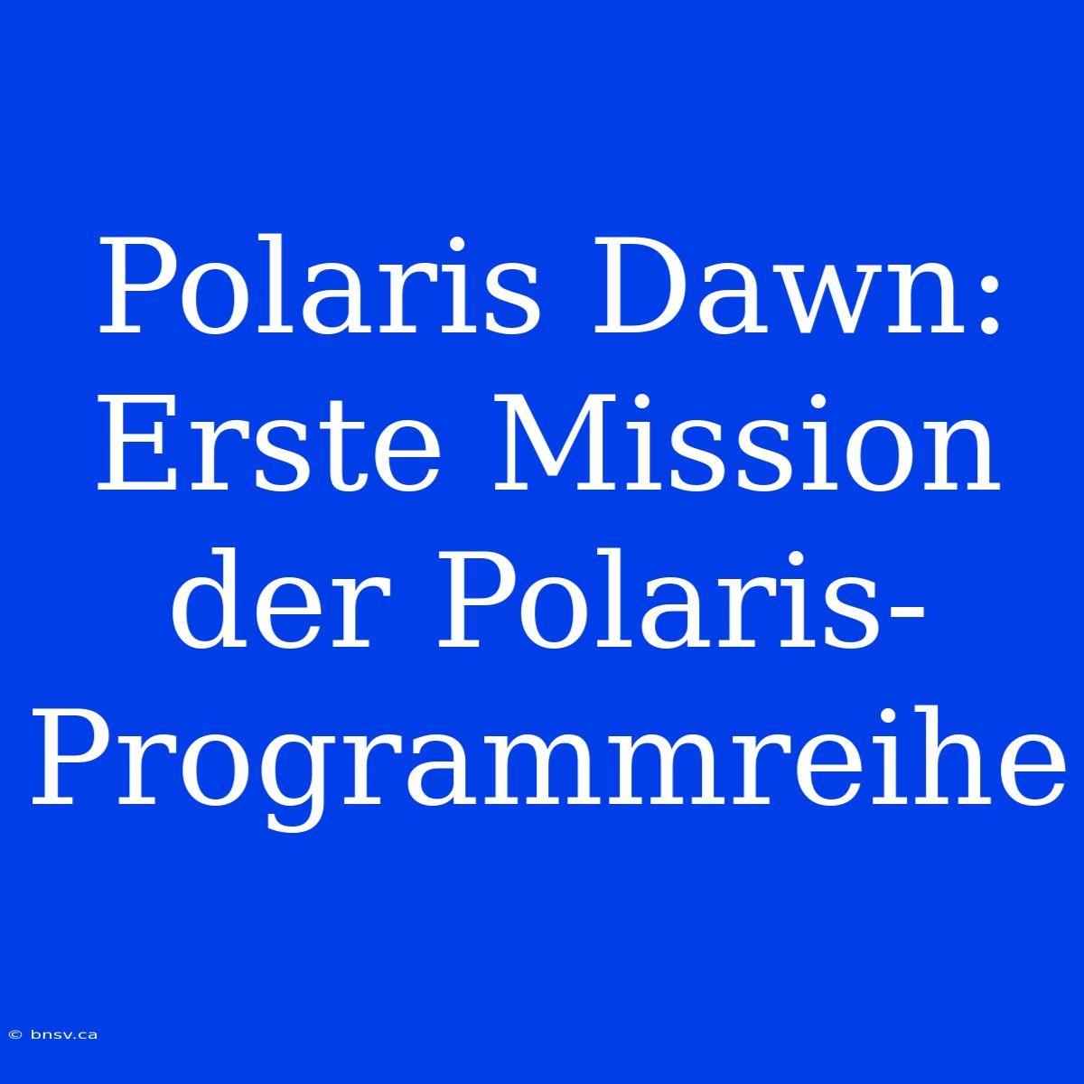 Polaris Dawn: Erste Mission Der Polaris-Programmreihe