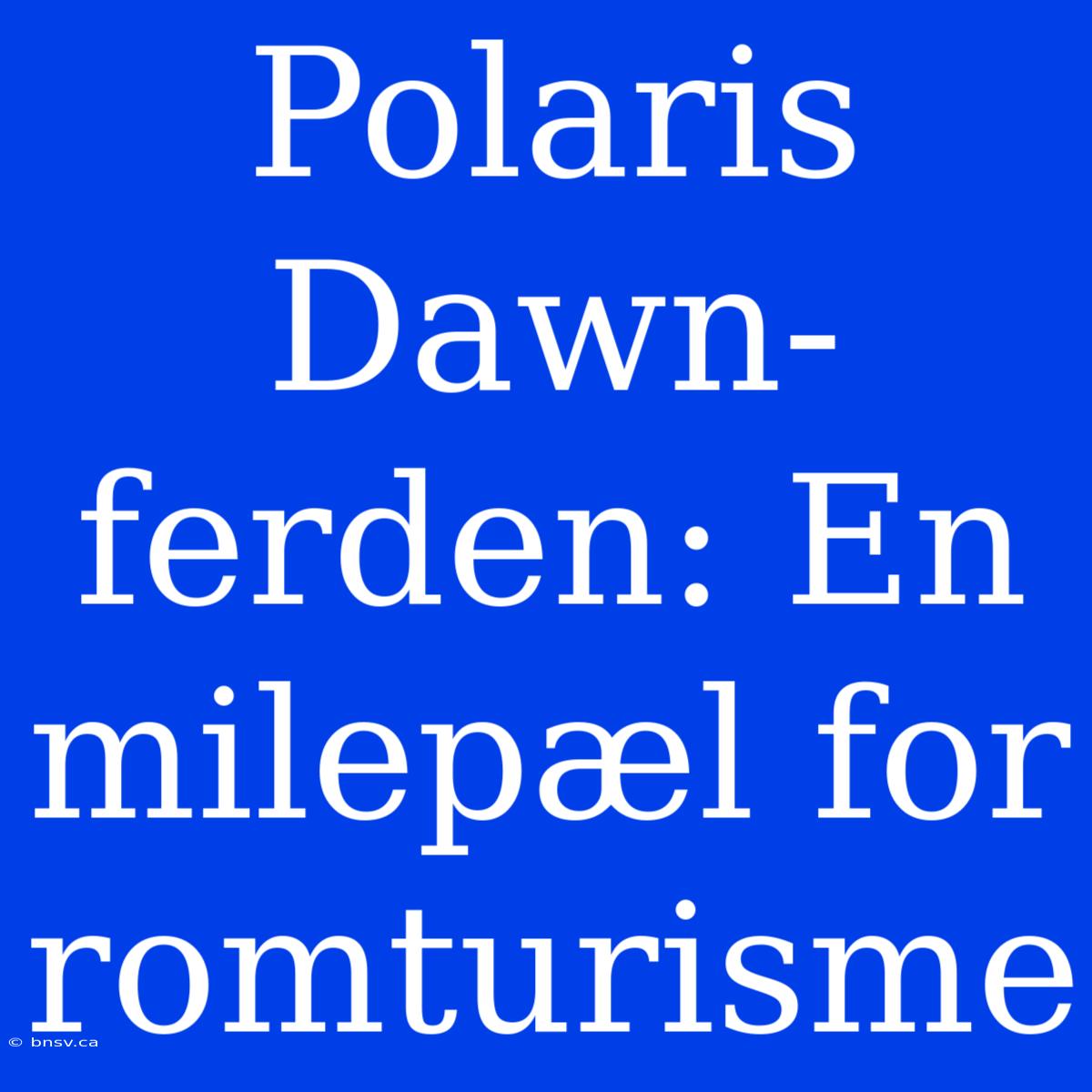 Polaris Dawn-ferden: En Milepæl For Romturisme