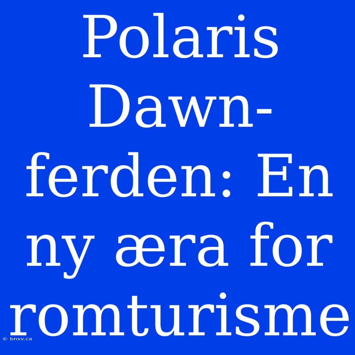 Polaris Dawn-ferden: En Ny Æra For Romturisme