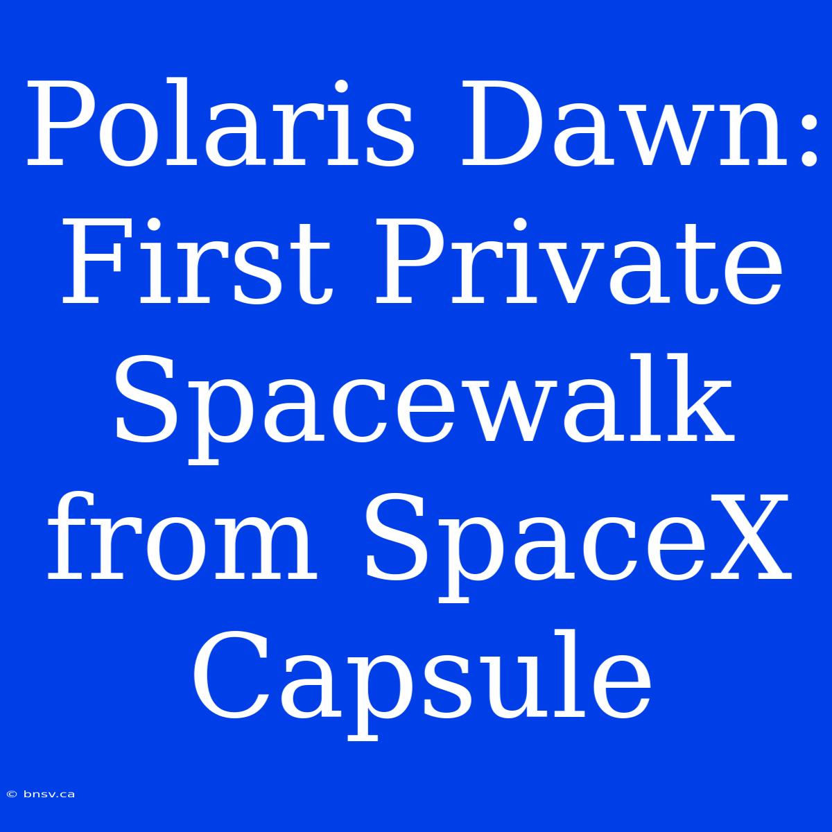 Polaris Dawn: First Private Spacewalk From SpaceX Capsule