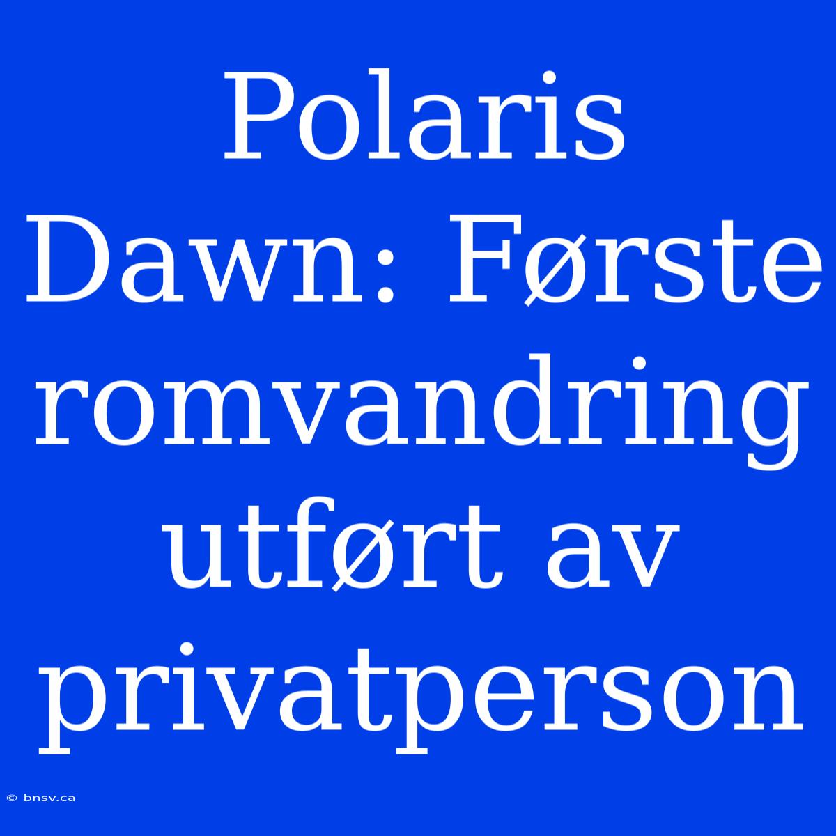 Polaris Dawn: Første Romvandring Utført Av Privatperson