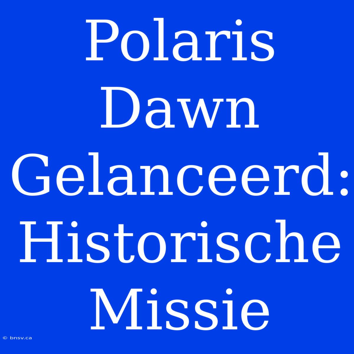 Polaris Dawn Gelanceerd: Historische Missie