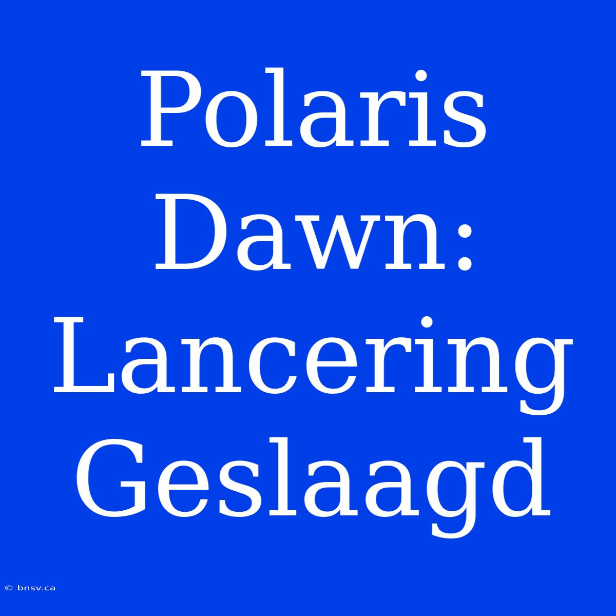 Polaris Dawn: Lancering Geslaagd